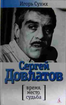 Книга Сухих И. Сергей Довлатов Время, место, судьба, 11-15514, Баград.рф